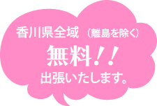 香川県全域無料!!出張いたします。