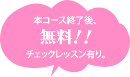 本コース終了後、無料!!チェックレッスン有り。